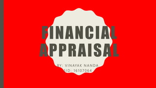 FINANCIAL
APPRAISAL
BY : V I N AYA K N A N D A
S I D : 1 6 1 0 7 0 6 4
 