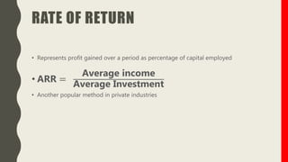 RATE OF RETURN
• Represents profit gained over a period as percentage of capital employed
• ARR =
Average income
Average Investment
• Another popular method in private industries
 