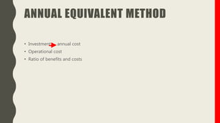 ANNUAL EQUIVALENT METHOD
• Investment annual cost
• Operational cost
• Ratio of benefits and costs
 