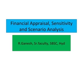 Financial Appraisal, Sensitivity and Scenario Analysis R.Ganesh, Sr.faculty, SBSC, Hyd 