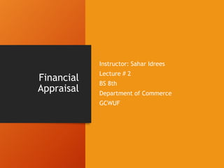 Financial
Appraisal
Instructor: Sahar Idrees
Lecture # 2
BS 8th
Department of Commerce
GCWUF
 