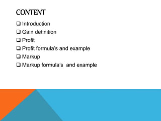 CONTENT
 Introduction
 Gain definition
 Profit
 Profit formula’s and example
 Markup
 Markup formula’s and example
 
