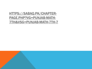 HTTPS://SABAQ.PK/CHAPTER-
PAGE.PHP?VG=PUNJAB-MATH-
7TH&VSG=PUNJAB-MATH-7TH-7
 