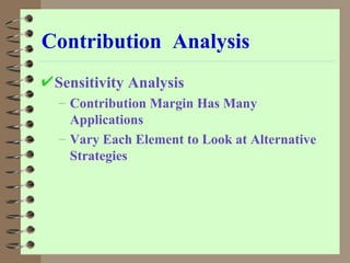 Contribution  Analysis Sensitivity Analysis Contribution Margin Has Many Applications Vary Each Element to Look at Alternative Strategies 