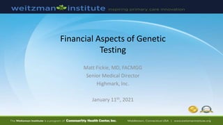Financial Aspects of Genetic
Testing
Matt Fickie, MD, FACMGG
Senior Medical Director
Highmark, Inc.
January 11th, 2021
1
 
