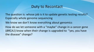 Duty to Recontact
The question is: whose job is it to update genetic testing results?
Especially whole genome sequencing
W...