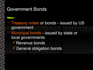 Government Bonds
Treasury notes or bonds - issued by US
government
Municipal bonds - issued by state or
local governments
Revenue bonds
General obligation bonds
 