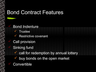 Bond Contract Features
 Bond Indenture
 Trustee
 Restrictive covenant
 Call provision
 Sinking fund
 call for redemption by annual lottery
 buy bonds on the open market
 Convertible
 