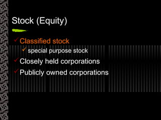 Stock (Equity)
Classified stock
 special purpose stock
Closely held corporations
Publicly owned corporations
 
