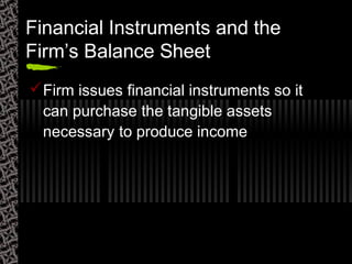 Financial Instruments and the
Firm’s Balance Sheet
Firm issues financial instruments so it
can purchase the tangible assets
necessary to produce income
 