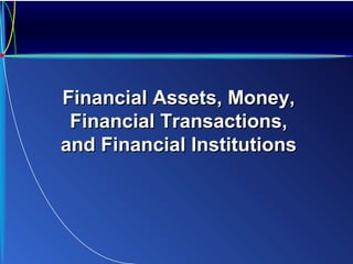 Financial Assets, Money,Financial Assets, Money,
Financial Transactions,Financial Transactions,
and Financial Institutionsand Financial Institutions
 