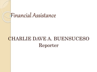 Financial Assistance
CHARLIE DAVE A. BUENSUCESO
Reporter
 