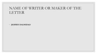 NAME OF WRITER OR MAKER OF THE
LETTER
◦ JEOFREY DALWIDAO
 