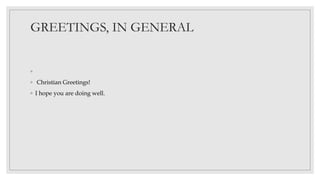 GREETINGS, IN GENERAL
◦
◦ Christian Greetings!
◦ I hope you are doing well.
 