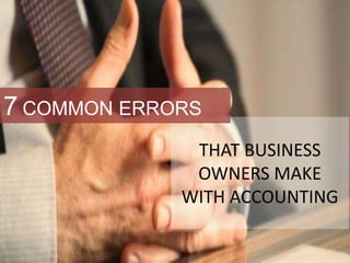 THAT BUSINESS
OWNERS MAKE
WITH ACCOUNTING
7 COMMON ERRORS
 