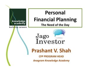 Personal
                   Financial Planning
                        The Need of the Day
building careers




                   Prashant V. Shah
                       CFP PROGRAM HEAD
                   Anagram Knowledge Academy
 