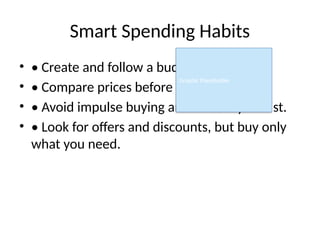 Smart Spending Habits
• • Create and follow a budget.
• • Compare prices before buying.
• • Avoid impulse buying and stick to your list.
• • Look for offers and discounts, but buy only
what you need.
Graphic Placeholder
 