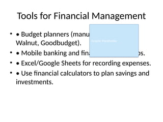 Tools for Financial Management
• • Budget planners (manual or apps like
Walnut, Goodbudget).
• • Mobile banking and finance tracking apps.
• • Excel/Google Sheets for recording expenses.
• • Use financial calculators to plan savings and
investments.
Graphic Placeholder
 