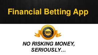 NO RISKING MONEY,
SERIOUSLY…
Financial Betting App
 