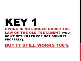 KEY 1GIVING IS NO LONGER UNDER THE
LAW OF THE OLD TESTAMENT (YOU
DON’T GET KILLED FOR NOT DOING IT
PROPERLY).
BUT IT STILL WORKS 100%
 