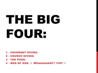 THE BIG
FOUR:
1 - COVENANT GIVING.
2 - CHURCH GIVING.
3 - THE POOR.
4 - MEN OF GOD.  WHAAAAAAAT? YUP! 
 