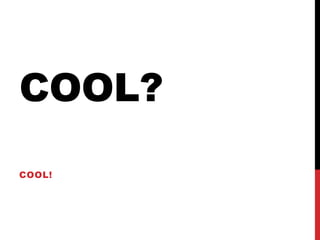 COOL?
COOL!
 