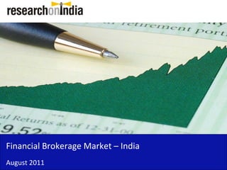 Financial Brokerage Market – India 
Financial Brokerage Market India
August 2011
 