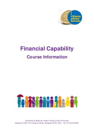 Financial Capability
Course Information
Caerphilly & Blaenau Gwent Citizens Advice Bureau
Bargoed CAB, 41b Hanbury Road, Bargoed CF81 8QU Tel: 01443 835363
 