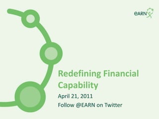Redefining Financial Capability April 21, 2011 Follow @EARN on Twitter 
