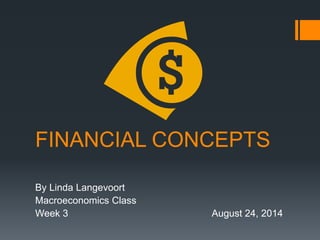 FINANCIAL CONCEPTS
By Linda Langevoort
Macroeconomics Class
Week 3 August 24, 2014
 