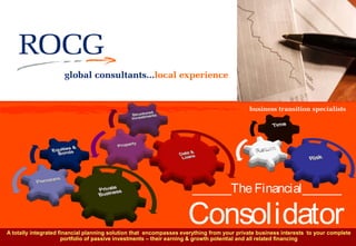 ______The Financial______

                                                                    Consolidator
A totally integrated financial planning solution that encompasses everything from your private business interests to your complete
                      portfolio of passive investments – their earning & growth potential and all related financing
 