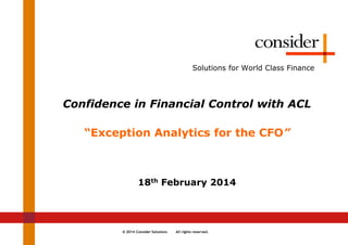 © 2014 Consider Solutions All rights reserved.
Solutions for World Class Finance
Confidence in Financial Control with ACL
“Exception Analytics for the CFO”
18th February 2014
 