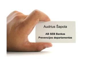 Audrius Šapola

     AB SEB Bankas
Prevencijos departamentas




                            1
 