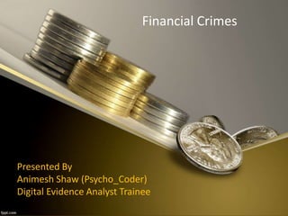 Financial Crimes
Presented By
Animesh Shaw (Psycho_Coder)
Digital Evidence Analyst Trainee
 