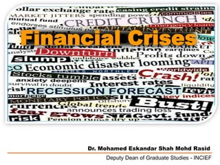Financial Crises 
Dr. Mohamed Eskandar Shah Mohd Rasid 
Deputy Dean of Graduate Studies - INCIEF 
 