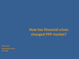 How has financial crises
                        changed PPP market?

Filip Drapak
World Bank Institute
May 2009
 