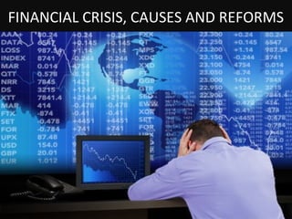 FINANCIAL CRISIS, CAUSES AND REFORMS
 