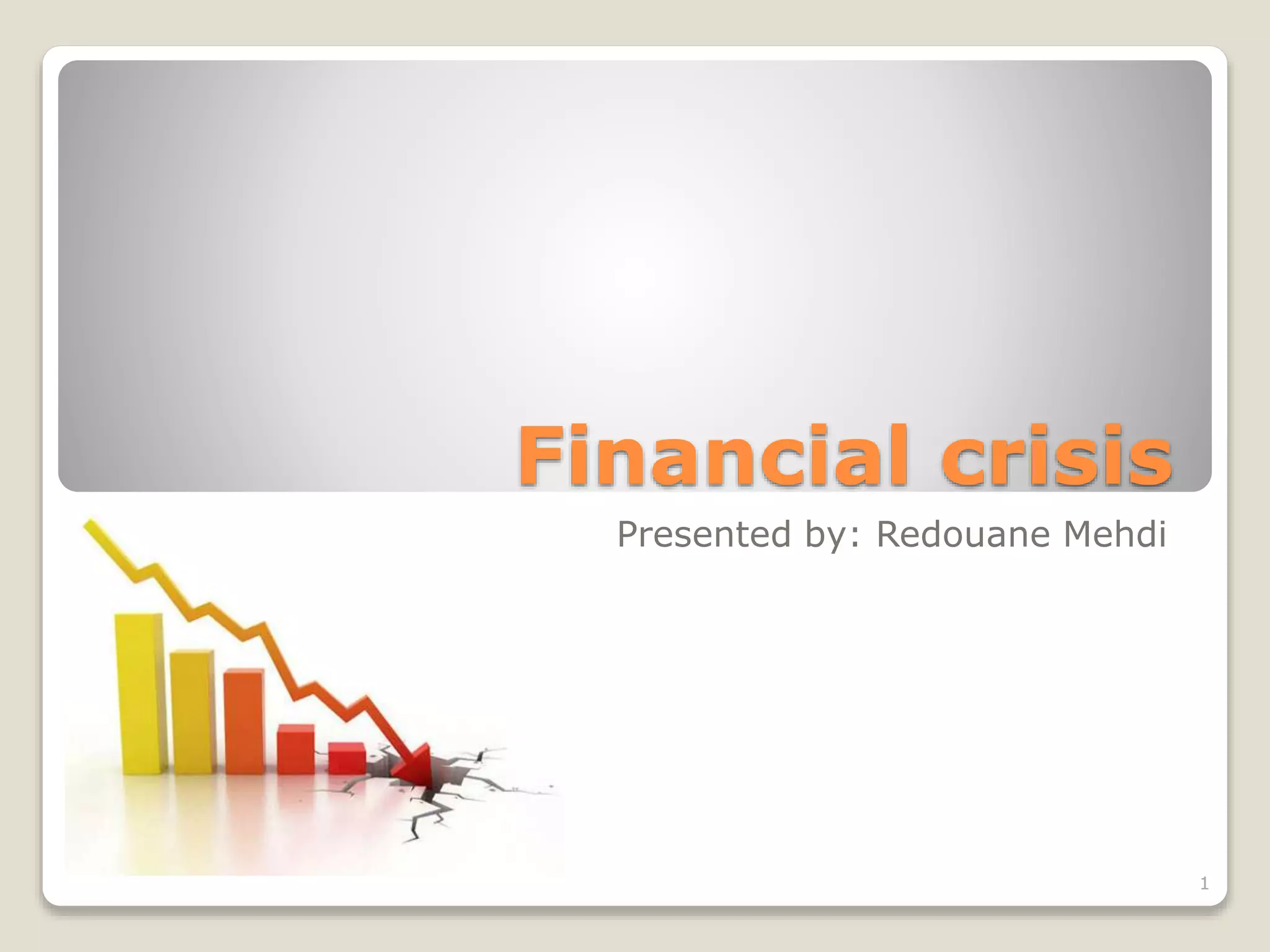 Financial crisis
Presented by: Redouane Mehdi
1