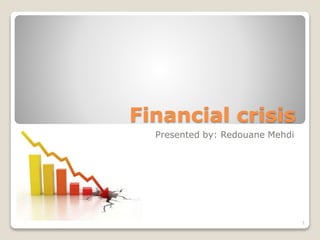 Financial crisis
Presented by: Redouane Mehdi
1
 
