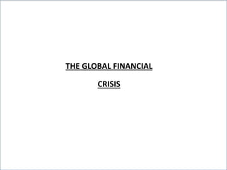 THE GLOBAL FINANCIAL
CRISIS
 