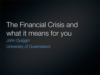 The Financial Crisis and
what it means for you
John Quiggin
University of Queensland
 