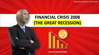 FINANCIAL CRISIS 2008
(THE GREAT RECESSION)
PRESENTATION PREPARED BY : KSHITIJ JAISWAL
(GROUP PRESENTATION)
 