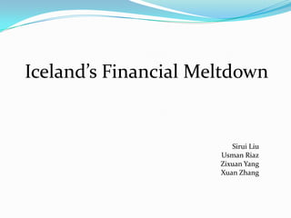 Iceland’s Financial Meltdown


                         Sirui Liu
                      Usman Riaz
                      Zixuan Yang
                      Xuan Zhang
 