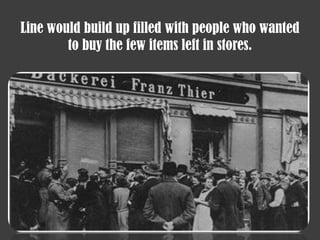 Line would build up filled with people who wanted
to buy the few items left in stores.
 