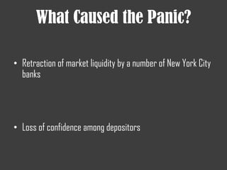 What Caused the Panic?
• Retraction of market liquidity by a number of New York City
banks
• Loss of confidence among depositors
 