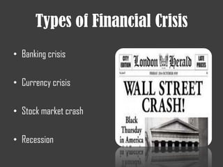 Types of Financial Crisis
• Banking crisis
• Currency crisis
• Stock market crash
• Recession
 