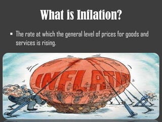 What is Inflation?
 The rate at which the general level of prices for goods and
services is rising.
 