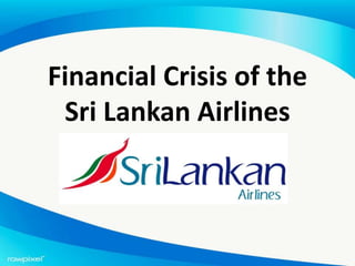 Financial Crisis of the
Sri Lankan Airlines
 