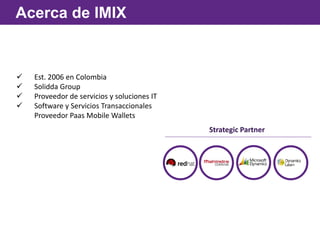  Est. 2006 en Colombia
 Solidda Group
 Proveedor de servicios y soluciones IT
 Software y Servicios Transaccionales
Proveedor Paas Mobile Wallets
Acerca de Imix
Strategic Partner
Acerca de IMIX
 