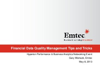 Financial Data Quality Management Tips and Tricks
Hyperion Performance & Business Analytics Networking Event
Gary Womack, Emtec
May 8, 2013
 